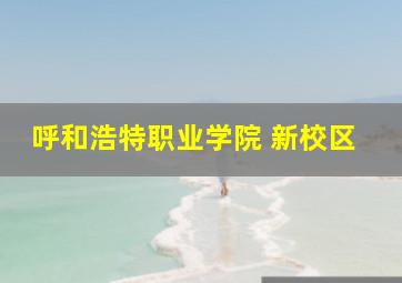 呼和浩特职业学院 新校区